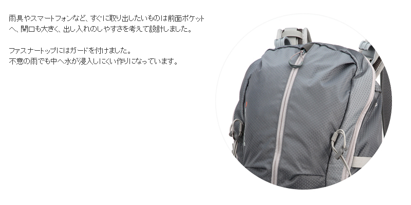 雨具やスマートフォンなど、すぐに取り出したいものは前面ポケットへ、開口も大きく、出し入れのしやすさを考えて設計しました。ファスナートップにはガードを付けました。不意の雨でも中へ水が浸入しにくい作りになっています。