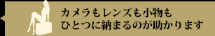 カメラもレンズも小物もひとつに納まるのが助かります