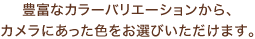 豊富なカラーバリエーションから、カメラにあった色をお選びいただけます。