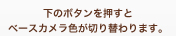 下のボタンを押すとベースカメラ色が切り替わります。