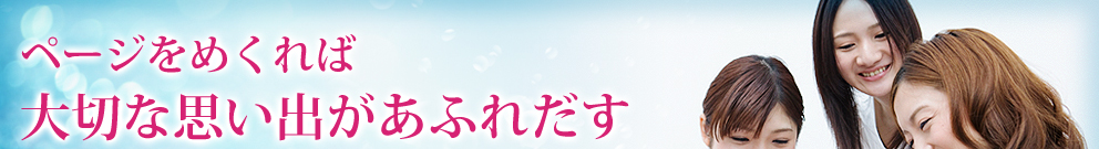 ページをめくれば 大切な思い出があふれだす