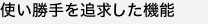 使い勝手を追求した機能