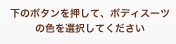 下のボタンを押して、ボディスーツの色を選択してください