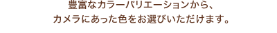 豊富なカラーバリエーションから、カメラにあった色をお選びいただけます。