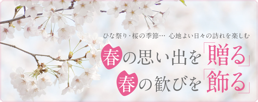 ひな祭り・桜の季節… 心地よい日々の訪れを楽しむ 春の思い出を贈る 春の歓びを飾る